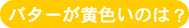 バターが黄色いのは？